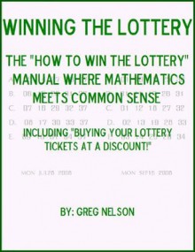 Winning The Lottery: The "How to Win the Lottery" Manual where Mathematics Meets Common Sense - Greg Nelson