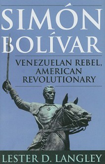 Simon Bolivar: Venezuelan Rebel, American Revolutionary - Lester D. Langley