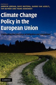 Climate Change Policy in the European Union: Confronting the Dilemmas of Mitigation and Adaptation? - Andrew Jordan, Dave Huitema, Harro van Asselt, Tim Rayner, Frans Berkhout