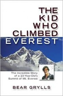 The Kid Who Climbed Everest: The Incredible Story of a 23-Year-Old's Summit of Mt. Everest - Bear Grylls