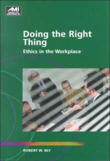 Doing the Right Thing: Ethics in the Workplace - Robert W. Bly