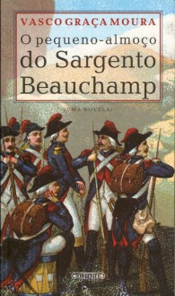 O pequeno-almoço do Sargento Beauchamp - Vasco Graça Moura