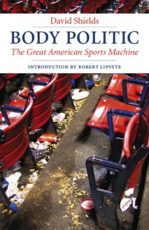 Body Politic: The Great American Sports Machine - David Shields, Robert Lipsyte