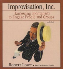 Improvisation, Inc.: Harnessing Spontaneity to Engage People and Groups - Robert Lowe, Edward Lewis