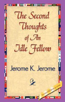 The Second Thoughts of an Idle Fellow - Jerome K. Jerome