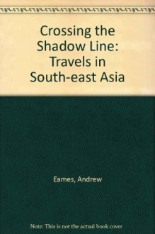 Crossing the Shadow Line: Travels in South-East Asia - Andrew Eames