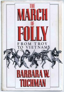 The March of Folly: From Troy to Vietnam - Barbara W. Tuchman