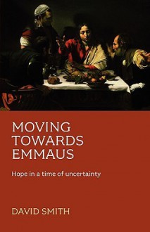 Moving Towards Emmaus: Hope in a Time of Uncertainty - David Smith