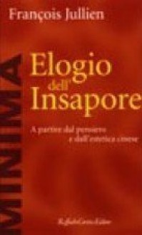 Elogio dell'insapore: A partire dal pensiero e dall'estetica cinese - François Jullien, Francesco Marsciani