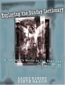 Exploring the Sunday Lectionary: A Teenager's Guide to the Readings, Cycle B - Sandy Rigsby, Steve Mason