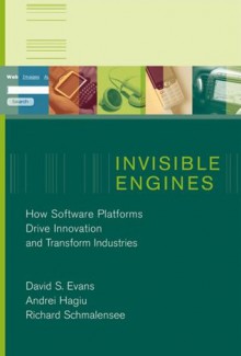 Invisible Engines: How Software Platforms Drive Innovation and Transform Industries - David S. Evans, Andrei Hagiu, Richard Schmalensee