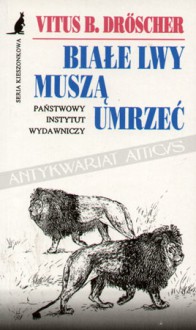 Białe lwy muszą umrzeć: Zasady sprawowania władzy w świecie zwierząt - Vitus B. Dröscher