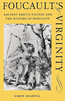 Foucault's Virginity: Ancient Erotic Fiction & the History of Sexuality (Stanford Memorial Lecture) - Simon Goldhill