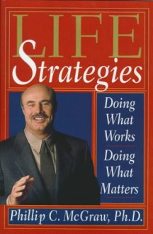 Life Strategies: Doing What Works, Doing What Matters - Phillip C. McGraw