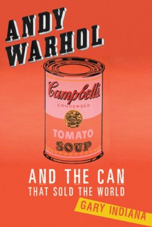 Andy Warhol and the Can that Sold the World - Gary Indiana