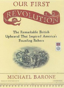 Our First Revolution: The Remarkable British Upheaval That Inspired America's Founding Fathers - Michael Barone, Stephen Hoye