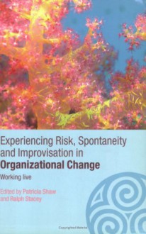 Experiencing Spontaneity, Risk & Improvisation in Organizational Life: Working Live - P. Shaw