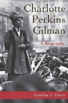 Charlotte Perkins Gilman: A Biography - Cynthia Davis