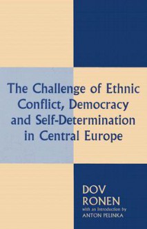 The Challenge of Ethnic Conflict, Democracy and Self-Determination in Central Europe - Dov Ronen