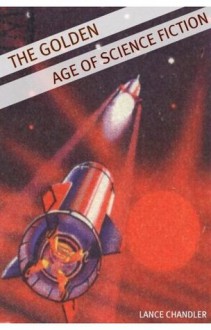 The Golden Age of Science Fiction: A Brief History of the Golden Age of Science Fiction - Lance Chandler, H. Beam Piper, Tom Godwin, Minute Help Guides