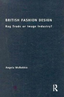 British Fashion Design: Rag Trade or Image Industry? - Angela McRobbie