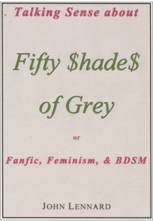 Talking Sense About 'Fifty Shades of Grey', or, Fanfiction, Feminism, and BDSM - John Lennard