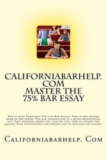 Californiabarhelp.com Master the 75% Bar Essay: You've Read Templates for 75% Bar Essays. This Is the Second Book in the Series. the Bar Examination Is a Quasi-Professional ACT. This Material Shows You, Step by Step, How to Satisfy the Grader. Also Out... - Californiabarhelp Com