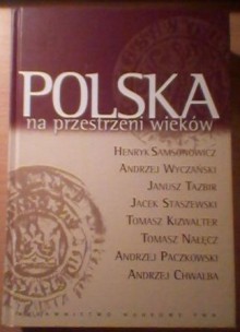 Polska na przestrzeni wieków - Andrzej Paczkowski, Henryk Samsonowicz, Andrzej Chwalba, Janusz Tazbir, Tomasz Kizwalter, Tomasz Nałęcz, Jacek Staszewski, Andrzej Wyczański