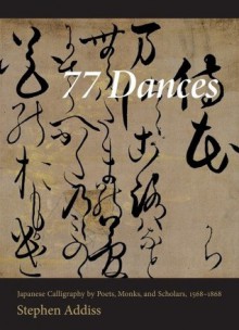 77 Dances: Japanese Calligraphy by Poets, Monks, and Scholars 1568-1868 - Stephen Addiss