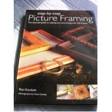 Step-by Step Picture Framing: The Essential Guide to Making and Decorating Over 100 Frames - Rian Kanduth