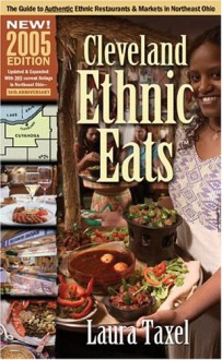 Cleveland Ethnic Eats 2005: The Guide to Authentic Ethnic Restaurants and Markets - Laura Taxel