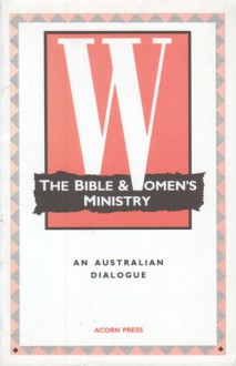 The Bible and Womens' Ministry: An Australian Dialogue - Alan Nichols