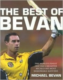 The Best of Bevan: The World's Finest One-Day Cricketer Recalls His Most Memorable Moments - Michael Bevan, Geoff Armstrong