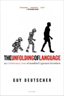 The Unfolding of Language: An Evolutionary Tour of Mankind's Greatest Invention - Guy Deutscher