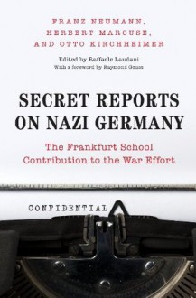 Secret Reports on Nazi Germany: The Frankfurt School Contribution to the War Effort - Franz Neumann, Herbert Marcuse, Otto Kirchheimer, Raffaele Laudani