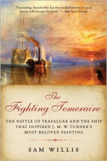 The Fighting Temeraire: The Battle of Trafalgar and the Ship that Inspired J. M. W. Turner's Most Beloved Painting - Sam Willis