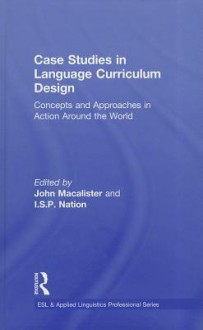 Case Studies in Language Curriculum Design: Concepts and Approaches in Action Around the World - John Macalister, I.S.P. Nation