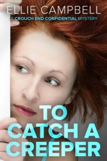 To Catch A Creeper: A Crouch End Confidential Mystery - Ellie Campbell