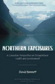 Northern Exposures: A Canadian Perspective on Occupational Health and Environment - David Bennett