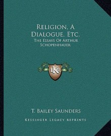 Religion, a Dialogue, Etc.: The Essays of Arthur Schopenhauer - Thomas Bailey Saunders