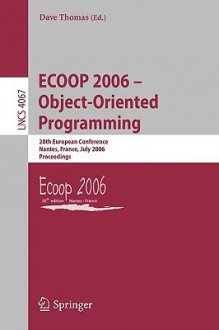 Ecoop 2006 Object Oriented Programming: 20th European Conference, Nantes, France, July 3 7, 2006, Proceedings (Lecture Notes In Computer Science) - Dave Thomas