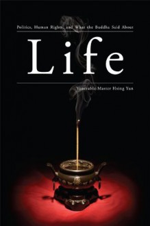 Life: Politics, Human Rights, and What the Buddha Said About Life - Hsing Yun, John Gill, Nathan Michon, Robert Smitheram