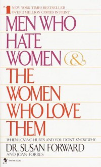 Men Who Hate Women and the Women Who Love Them: When Loving Hurts And You Don't Know Why - Susan Forward, Joan Torres