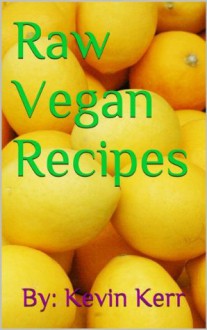 Raw Vegan Recipes: An indispensable guide for mental clarity, improving energy, weight loss, superfoods, herbs, and total body nourishment with the use of organic plants. - Kevin Kerr