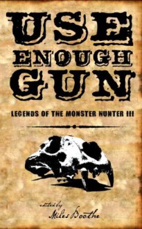 Use Enough Gun (Legends of the Monster Hunter) - Joshua Reynolds, Miles Boothe, Brian P. Easton