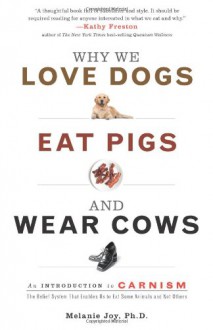 Why We Love Dogs, Eat Pigs, And Wear Cows: An Introduction to Carnism - Melanie Joy