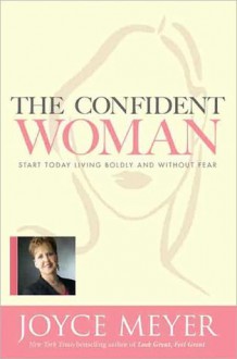 The Confident Woman: Start Today Living Boldly and Without Fear - Joyce Meyer, Pat Lentz