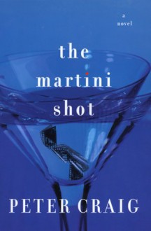 The Martini Shot: A Novel - Peter Craig