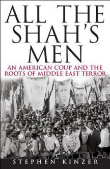 All the Shah's Men: An American Coup & the Roots of Middle East Terror - Stephen Kinzer