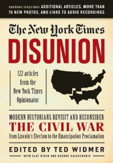 The New York Times: Disunion: Modern Historians Revisit and Reconsider the Civil War from Lincoln's Election to the Emancipation Proclamation - The New York Times, Ted Widmer, Clay Risen, George Kalogerakis